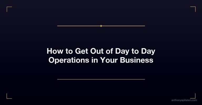 How to Get Out of Day to Day Operations in Your Business