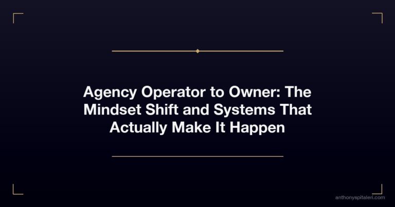 Agency Operator to Owner: The Mindset Shift and Systems That Actually Make It Happen