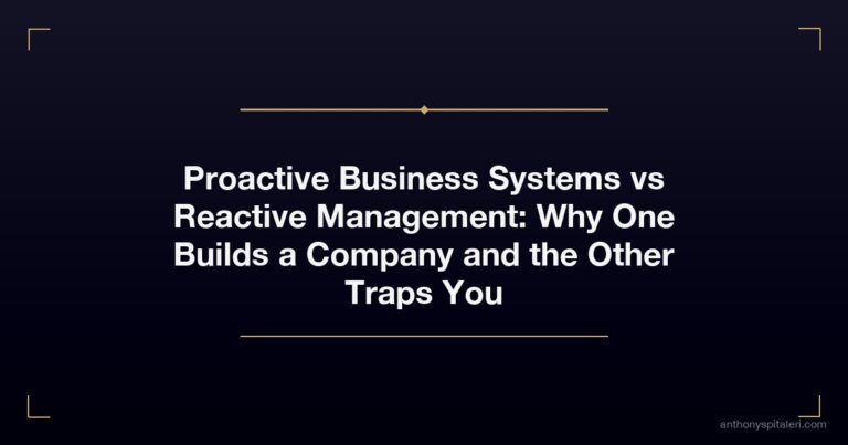 Proactive Business Systems vs Reactive Management: Why One Builds a Company and the Other Traps You