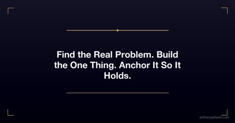 Find the Real Problem. Build the One Thing. Anchor It So It Holds.