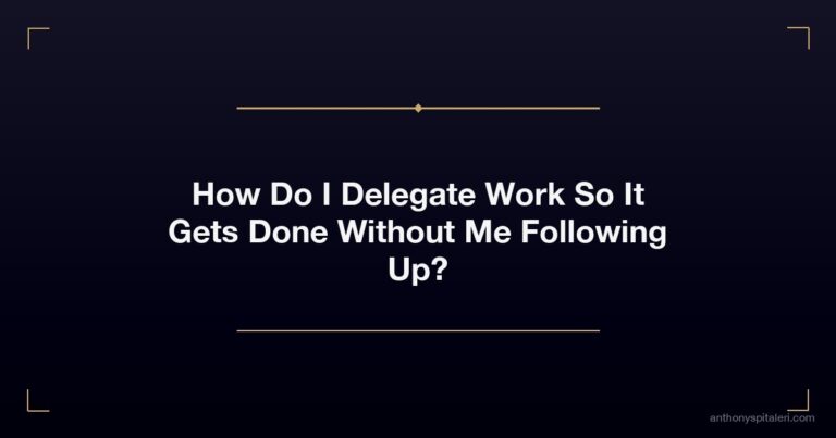 How Do I Delegate Work So It Gets Done Without Me Following Up?