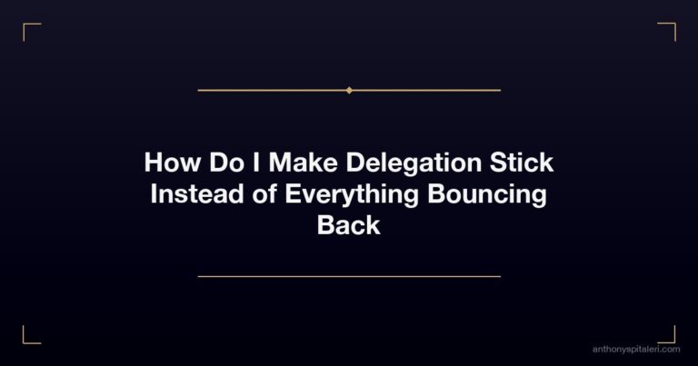 How Do I Make Delegation Stick Instead of Everything Bouncing Back